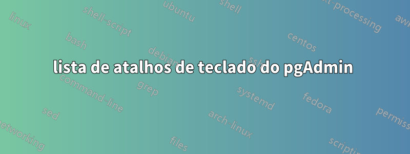 lista de atalhos de teclado do pgAdmin