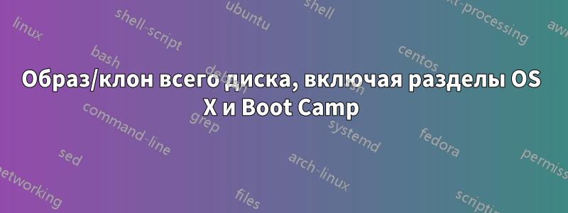 Образ/клон всего диска, включая разделы OS X и Boot Camp