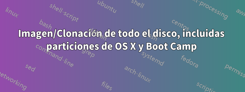 Imagen/Clonación de todo el disco, incluidas particiones de OS X y Boot Camp