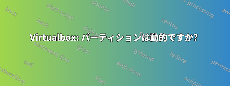 Virtualbox: パーティションは動的ですか?