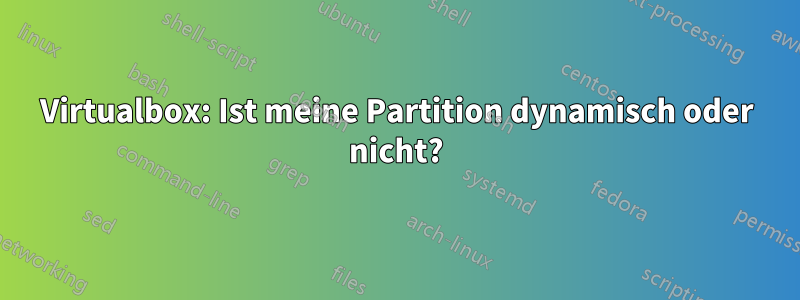 Virtualbox: Ist meine Partition dynamisch oder nicht?