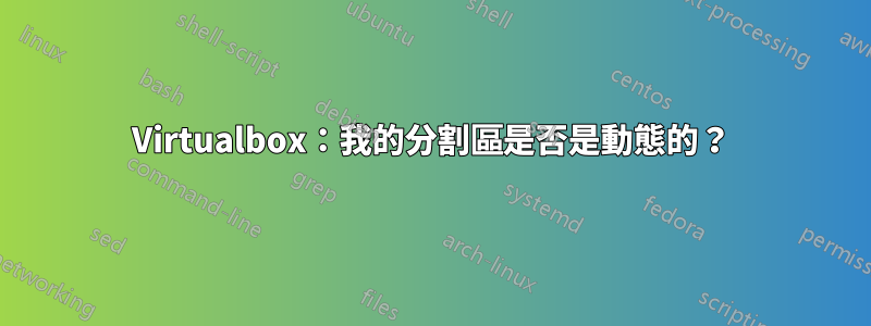 Virtualbox：我的分割區是否是動態的？