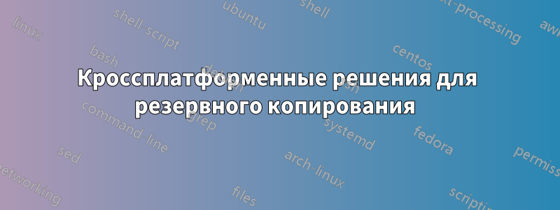 Кроссплатформенные решения для резервного копирования 