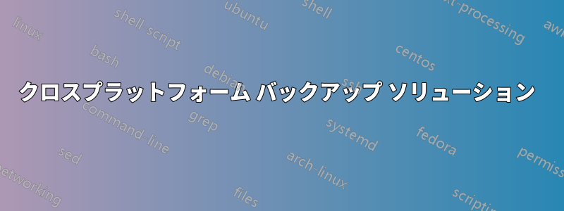 クロスプラットフォーム バックアップ ソリューション 