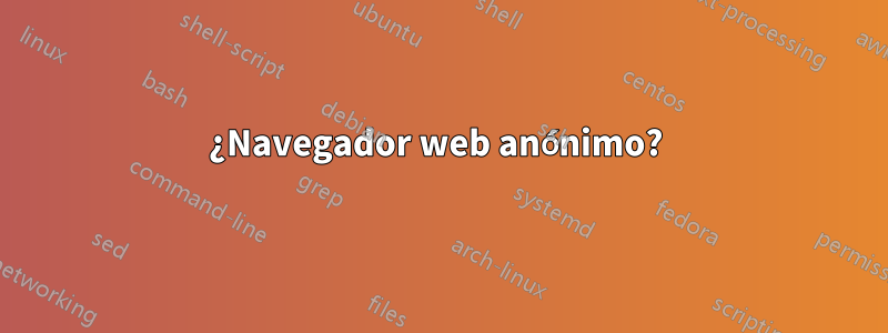 ¿Navegador web anónimo? 