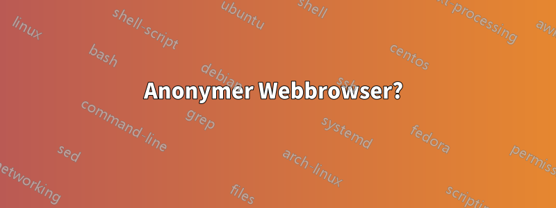 Anonymer Webbrowser? 