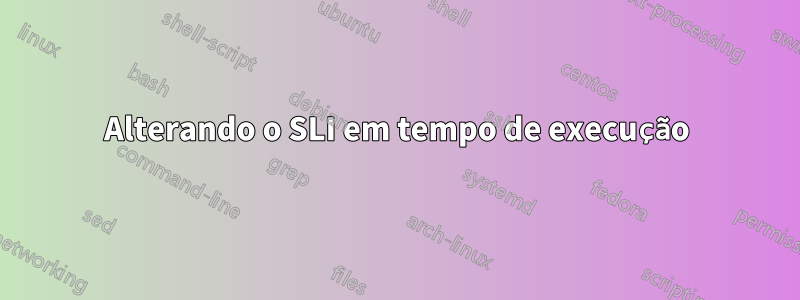 Alterando o SLI em tempo de execução