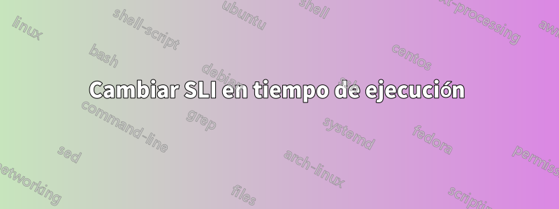 Cambiar SLI en tiempo de ejecución