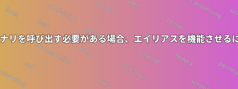 同じコマンドで複数のバイナリを呼び出す必要がある場合、エイリアスを機能させるにはどうすればよいですか?