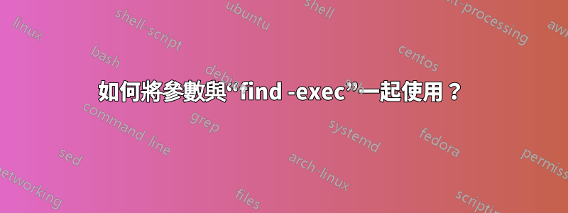 如何將參數與“find -exec”一起使用？