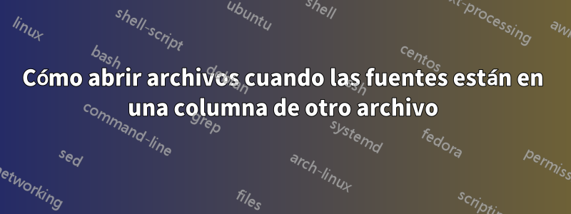 Cómo abrir archivos cuando las fuentes están en una columna de otro archivo