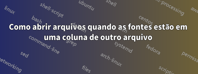 Como abrir arquivos quando as fontes estão em uma coluna de outro arquivo