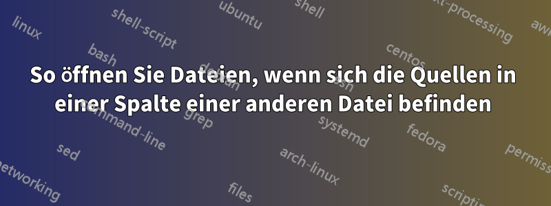 So öffnen Sie Dateien, wenn sich die Quellen in einer Spalte einer anderen Datei befinden