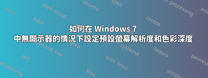 如何在 Windows 7 中無顯示器的情況下設定預設螢幕解析度和色彩深度