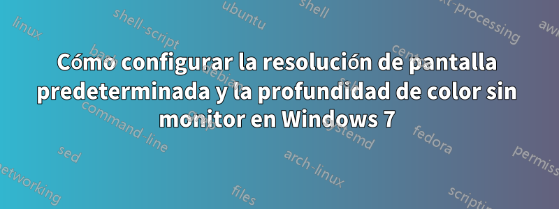 Cómo configurar la resolución de pantalla predeterminada y la profundidad de color sin monitor en Windows 7