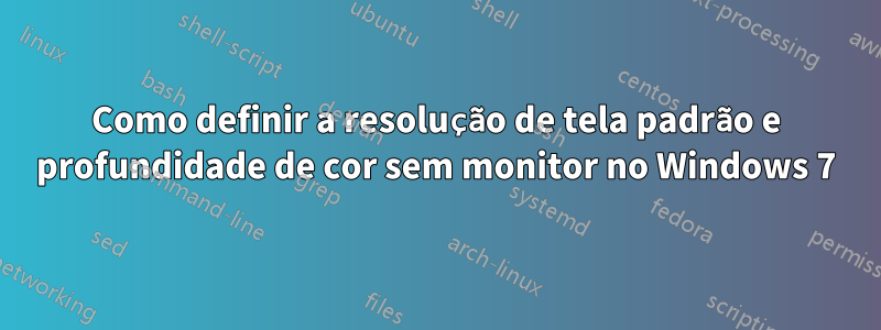 Como definir a resolução de tela padrão e profundidade de cor sem monitor no Windows 7