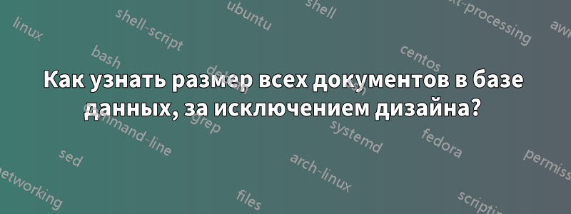 Как узнать размер всех документов в базе данных, за исключением дизайна?