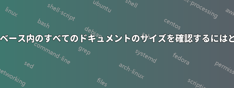 デザインを除くデータベース内のすべてのドキュメントのサイズを確認するにはどうすればよいですか?