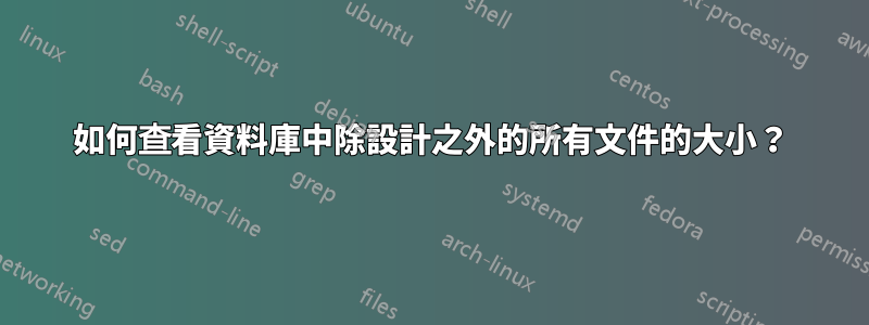 如何查看資料庫中除設計之外的所有文件的大小？