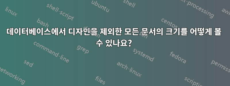 데이터베이스에서 디자인을 제외한 모든 문서의 크기를 어떻게 볼 수 있나요?