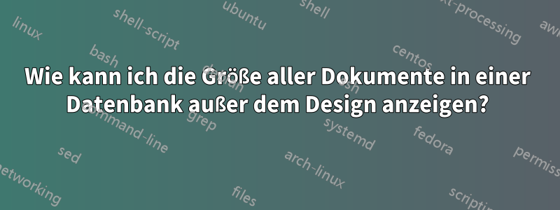 Wie kann ich die Größe aller Dokumente in einer Datenbank außer dem Design anzeigen?