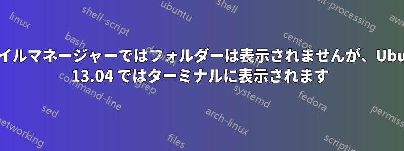 ファイルマネージャーではフォルダーは表示されませんが、Ubuntu 13.04 ではターミナルに表示されます