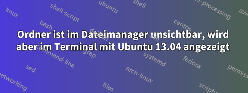 Ordner ist im Dateimanager unsichtbar, wird aber im Terminal mit Ubuntu 13.04 angezeigt