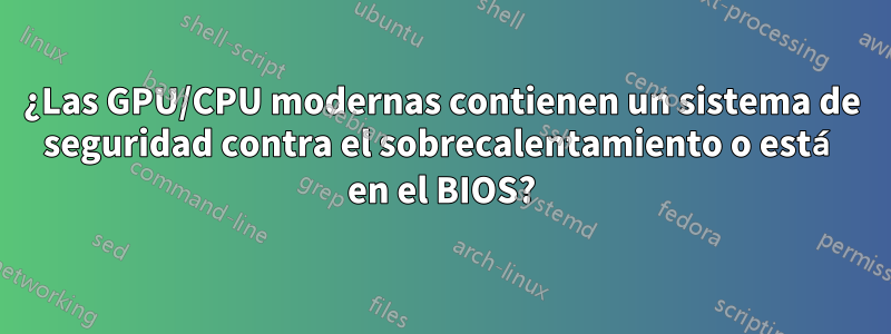 ¿Las GPU/CPU modernas contienen un sistema de seguridad contra el sobrecalentamiento o está en el BIOS?