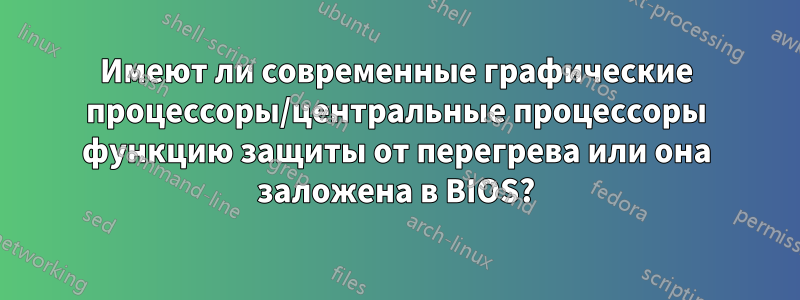 Имеют ли современные графические процессоры/центральные процессоры функцию защиты от перегрева или она заложена в BIOS?