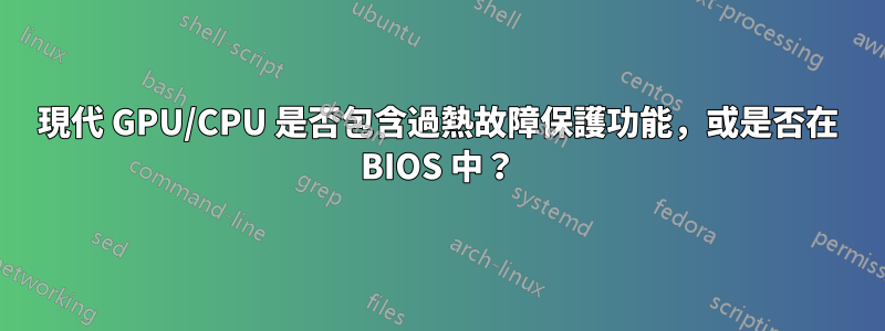 現代 GPU/CPU 是否包含過熱故障保護功能，或是否在 BIOS 中？