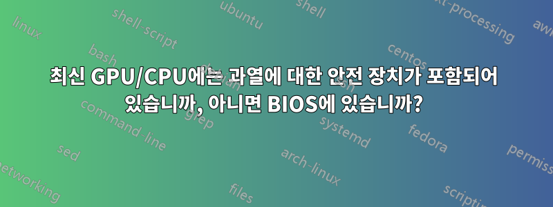 최신 GPU/CPU에는 과열에 대한 안전 장치가 포함되어 있습니까, 아니면 BIOS에 있습니까?