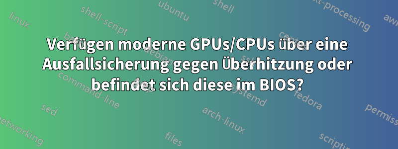 Verfügen moderne GPUs/CPUs über eine Ausfallsicherung gegen Überhitzung oder befindet sich diese im BIOS?