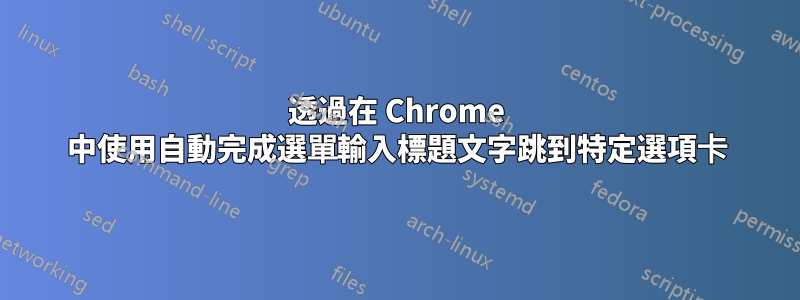 透過在 Chrome 中使用自動完成選單輸入標題文字跳到特定選項卡