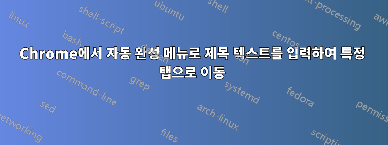 Chrome에서 자동 완성 메뉴로 제목 텍스트를 입력하여 특정 탭으로 이동