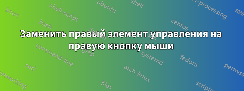 Заменить правый элемент управления на правую кнопку мыши