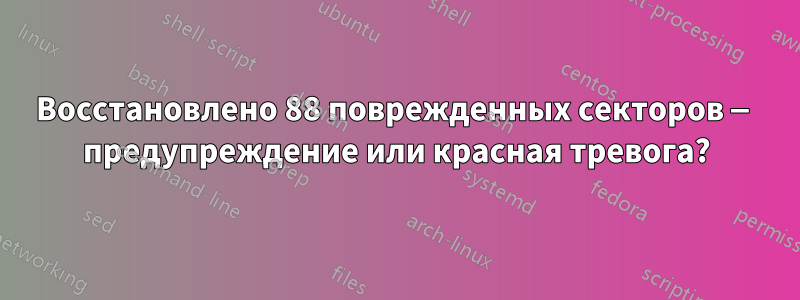 Восстановлено 88 поврежденных секторов — предупреждение или красная тревога?