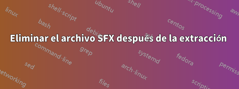 Eliminar el archivo SFX después de la extracción