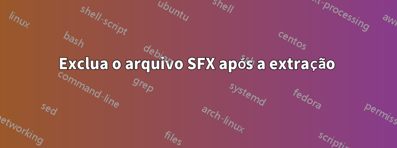 Exclua o arquivo SFX após a extração