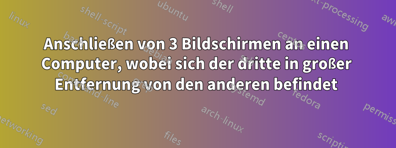 Anschließen von 3 Bildschirmen an einen Computer, wobei sich der dritte in großer Entfernung von den anderen befindet