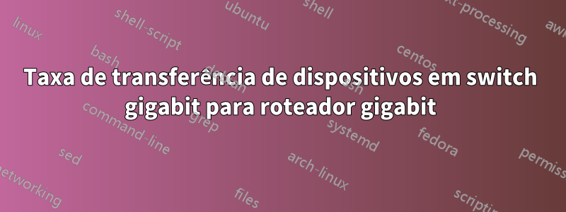 Taxa de transferência de dispositivos em switch gigabit para roteador gigabit