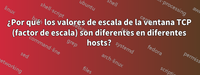 ¿Por qué los valores de escala de la ventana TCP (factor de escala) son diferentes en diferentes hosts?