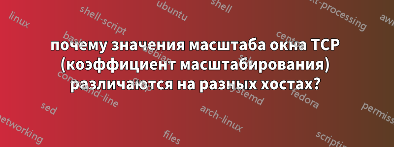 почему значения масштаба окна TCP (коэффициент масштабирования) различаются на разных хостах?