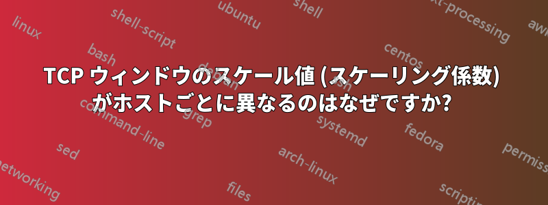 TCP ウィンドウのスケール値 (スケーリング係数) がホストごとに異なるのはなぜですか?