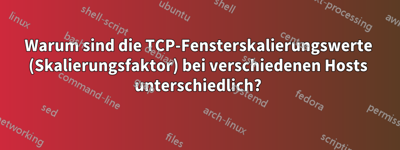 Warum sind die TCP-Fensterskalierungswerte (Skalierungsfaktor) bei verschiedenen Hosts unterschiedlich?