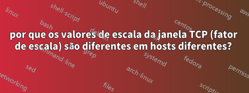 por que os valores de escala da janela TCP (fator de escala) são diferentes em hosts diferentes?