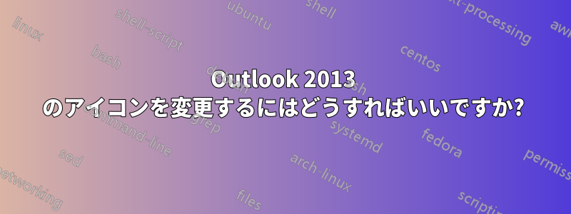 Outlook 2013 のアイコンを変更するにはどうすればいいですか?