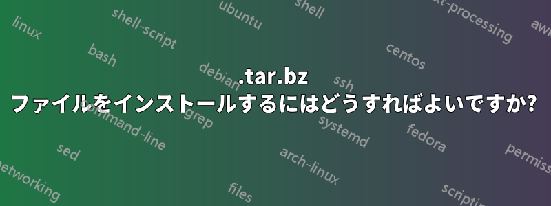 .tar.bz ファイルをインストールするにはどうすればよいですか?