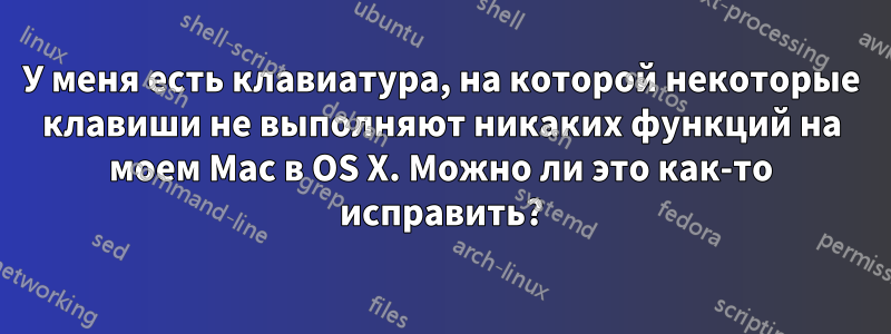 У меня есть клавиатура, на которой некоторые клавиши не выполняют никаких функций на моем Mac в OS X. Можно ли это как-то исправить?