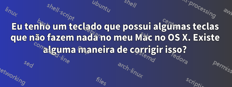 Eu tenho um teclado que possui algumas teclas que não fazem nada no meu Mac no OS X. Existe alguma maneira de corrigir isso?