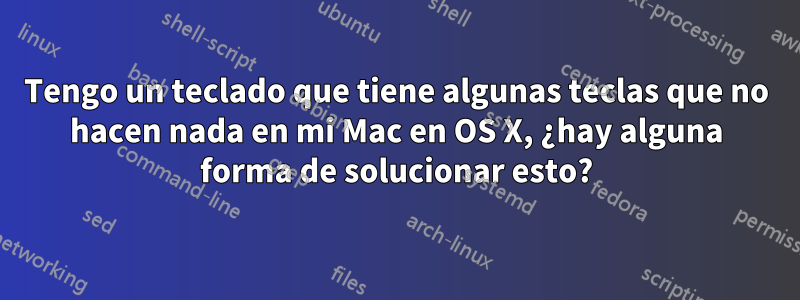 Tengo un teclado que tiene algunas teclas que no hacen nada en mi Mac en OS X, ¿hay alguna forma de solucionar esto?